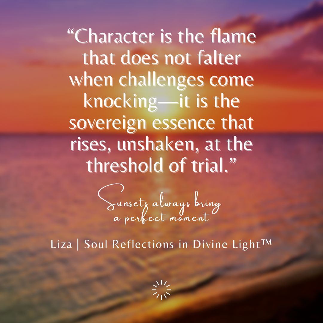 Character is the flame that endures when adversity knocks at your door By Liza